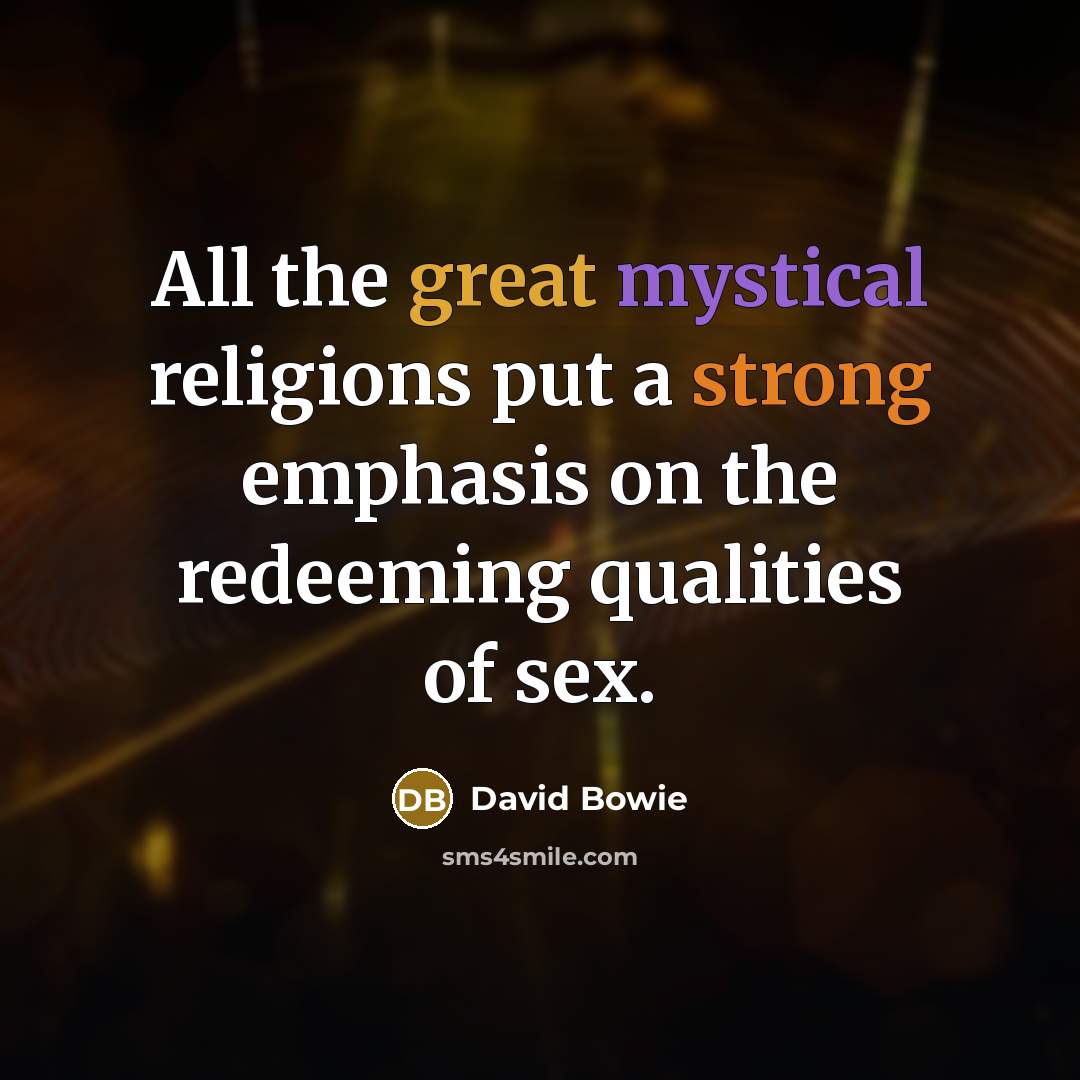 “All the great mystical religions put a strong emphasis on the redeeming qualities of sex.” quote by David Bowie