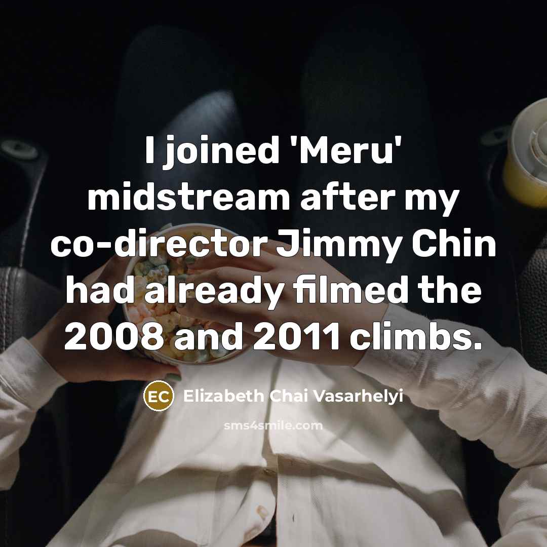 “I joined 'Meru' midstream after my co-director Jimmy Chin had already filmed the 2008 and 2011 climbs.” quote by Elizabeth Chai Vasarhelyi