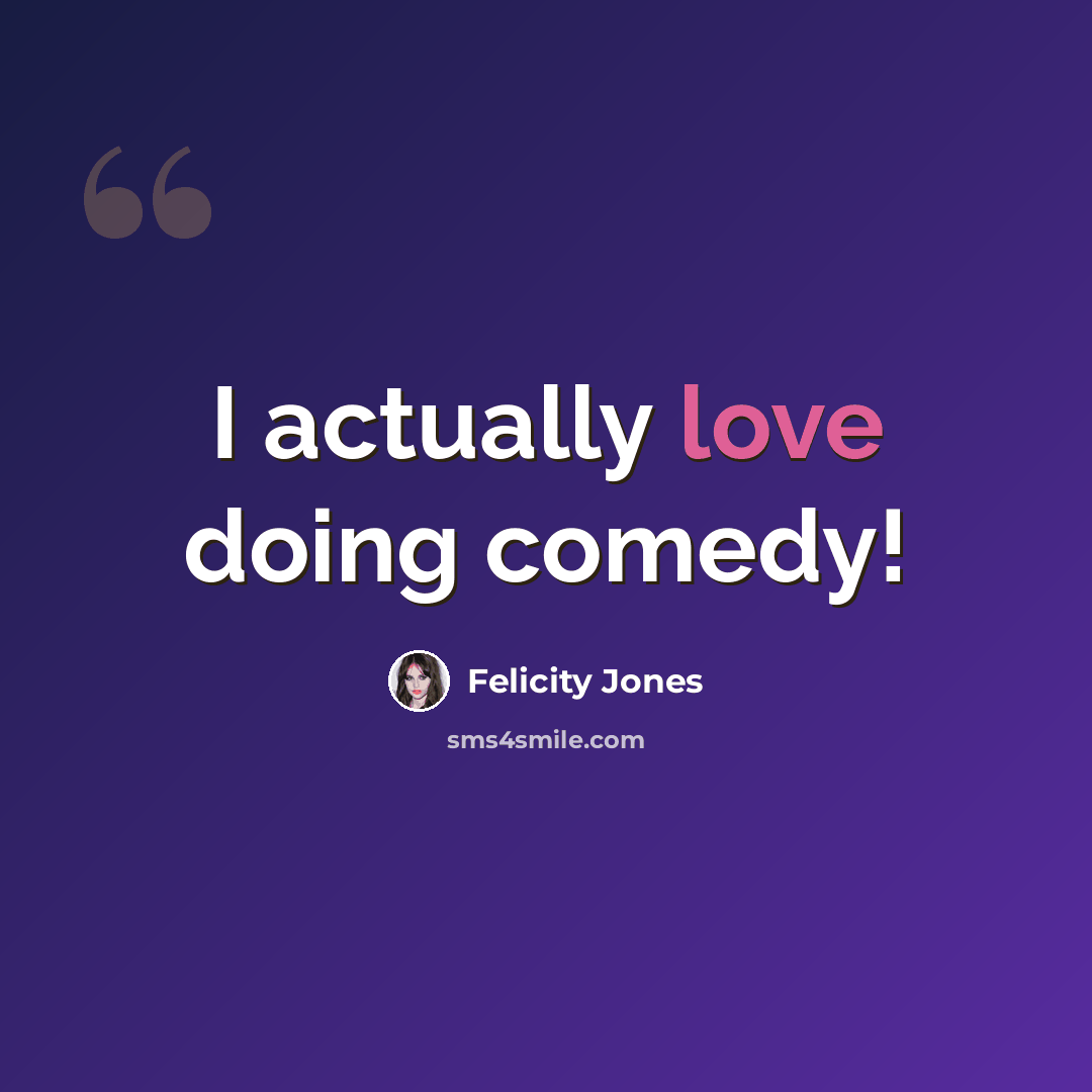 “I actually love doing comedy!” quote by Felicity Jones