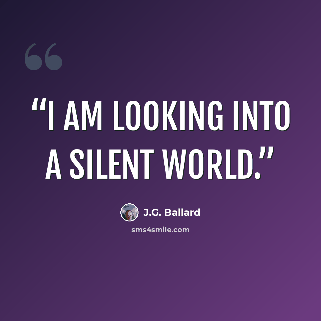 “I am looking into a silent world.” quote by J.G. Ballard