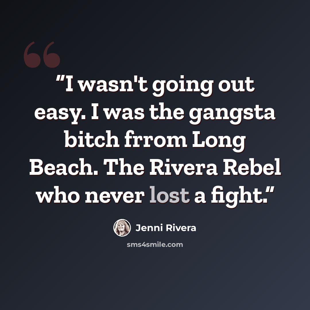 “I wasn't going out easy. I was the gangsta bitch frrom Long Beach. The Rivera Rebel who never lost a fight.” quote by Jenni Rivera