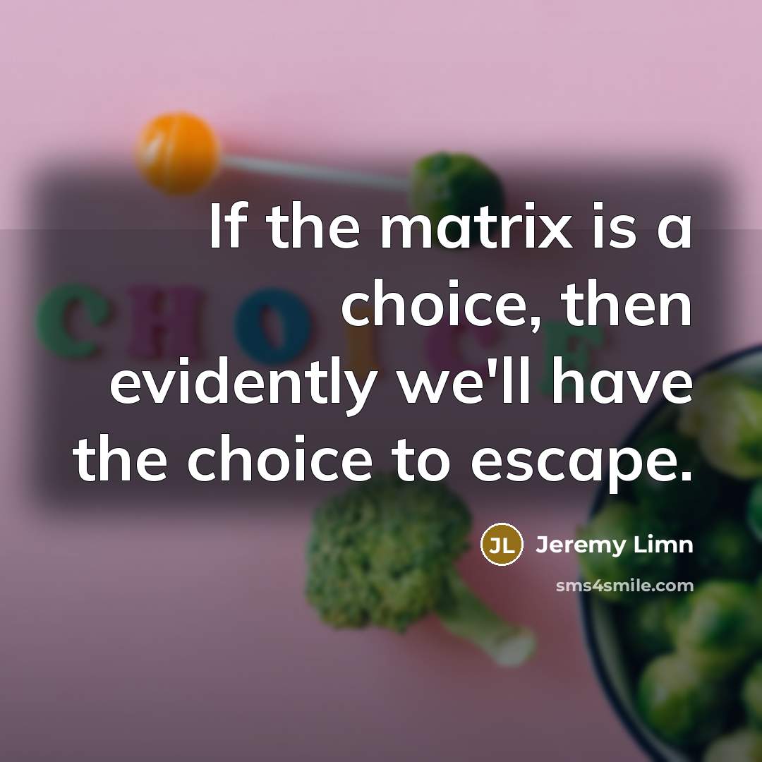 “If the matrix is a choice, then evidently we'll have the choice to escape.” quote by Jeremy Limn