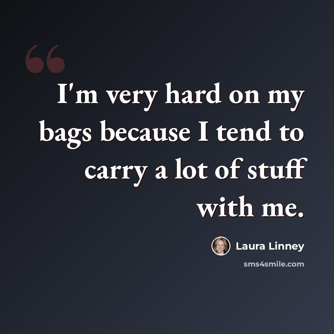“I'm very hard on my bags because I tend to carry a lot of stuff with me.” quote by Laura Linney