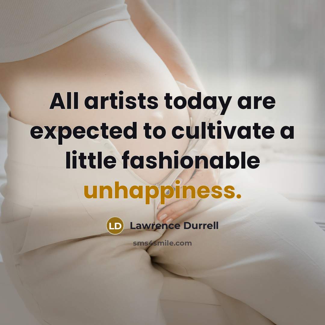 “All artists today are expected to cultivate a little fashionable unhappiness.” quote by Lawrence Durrell