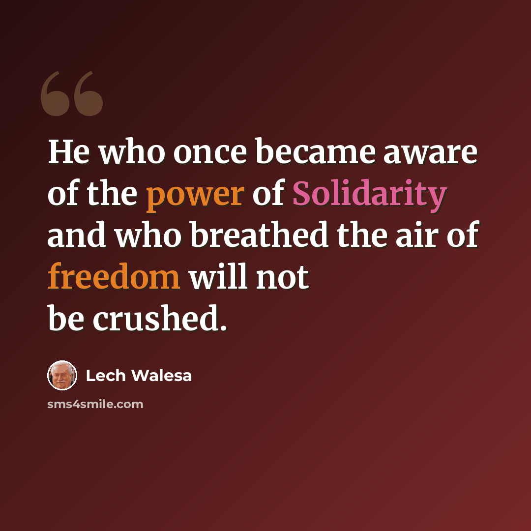 “He who once became aware of the power of Solidarity and who breathed the air of freedom will not be crushed.” quote by Lech Walesa