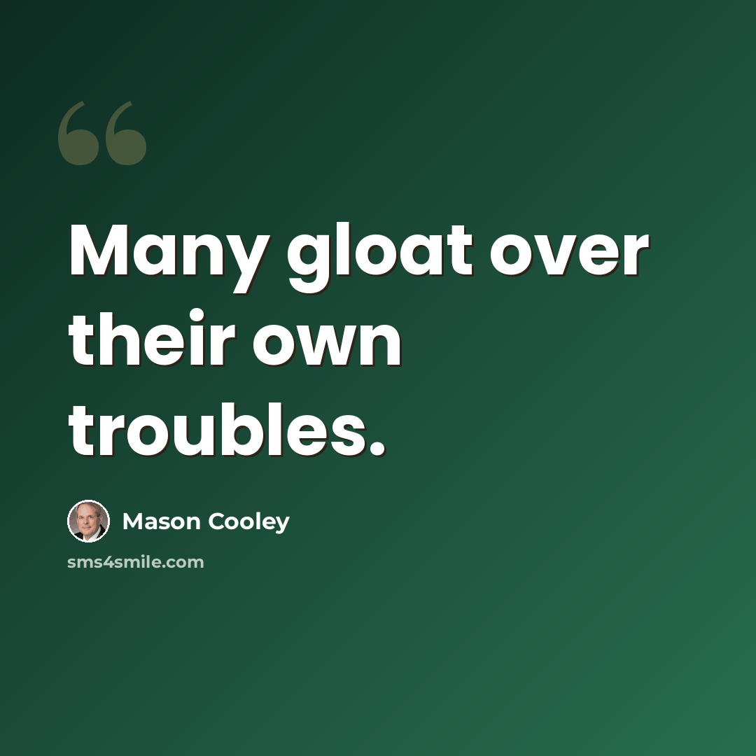 “Many gloat over their own troubles.” quote by Mason Cooley