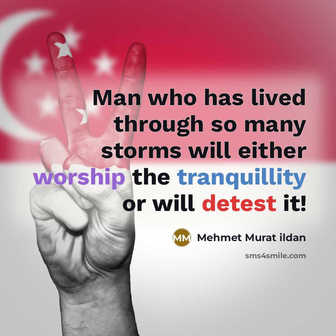 “Man who has lived through so many storms will either worship the tranquillity or will detest it!” quote by Mehmet Murat Ildan