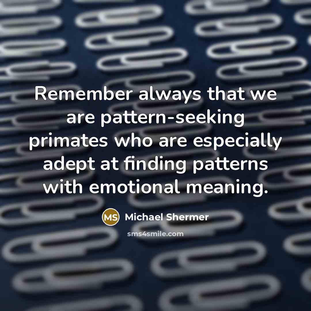 “Remember always that we are pattern-seeking primates who are especially adept at finding patterns with emotional meaning.” quote by Michael Shermer