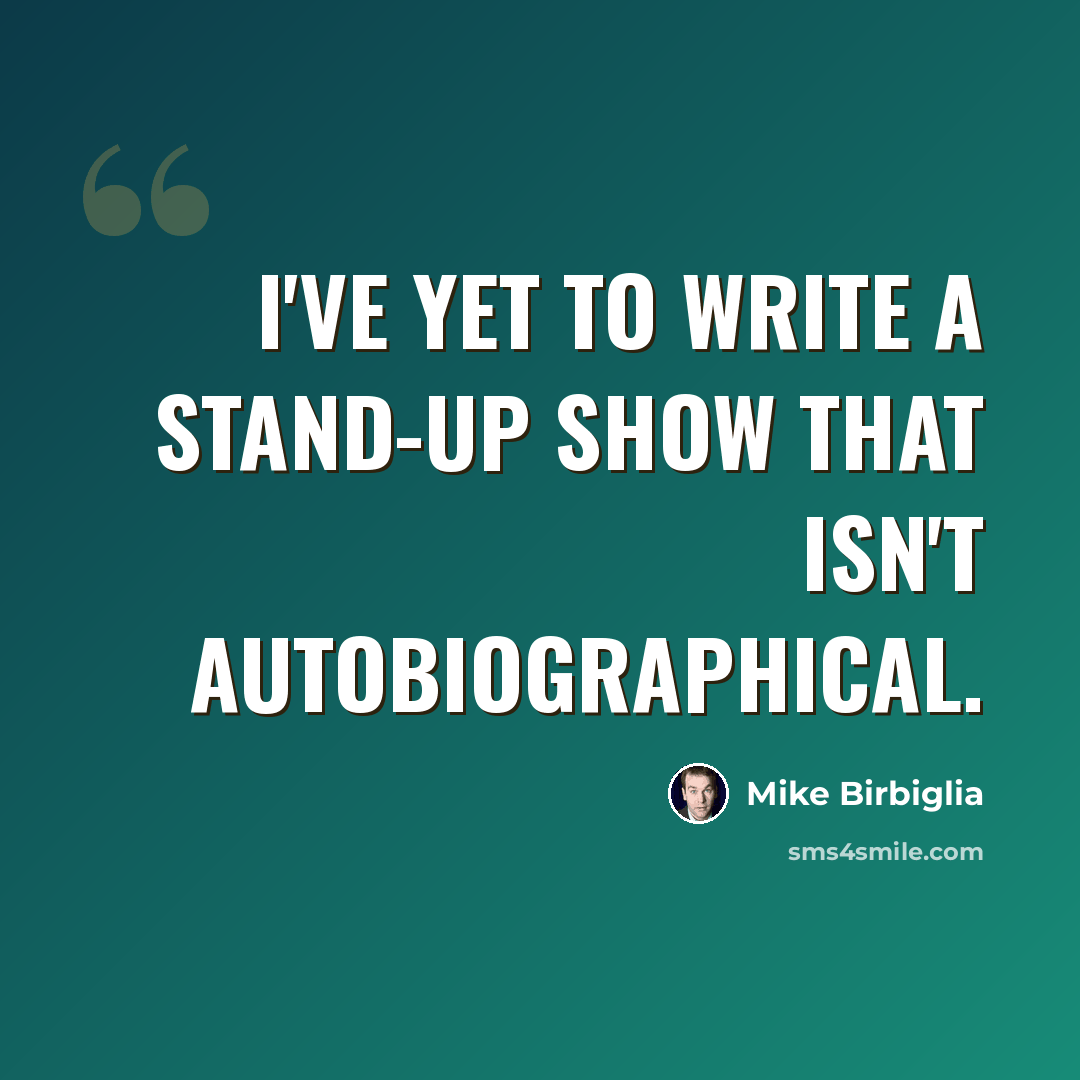 “I've yet to write a stand-up show that isn't autobiographical.” quote by Mike Birbiglia