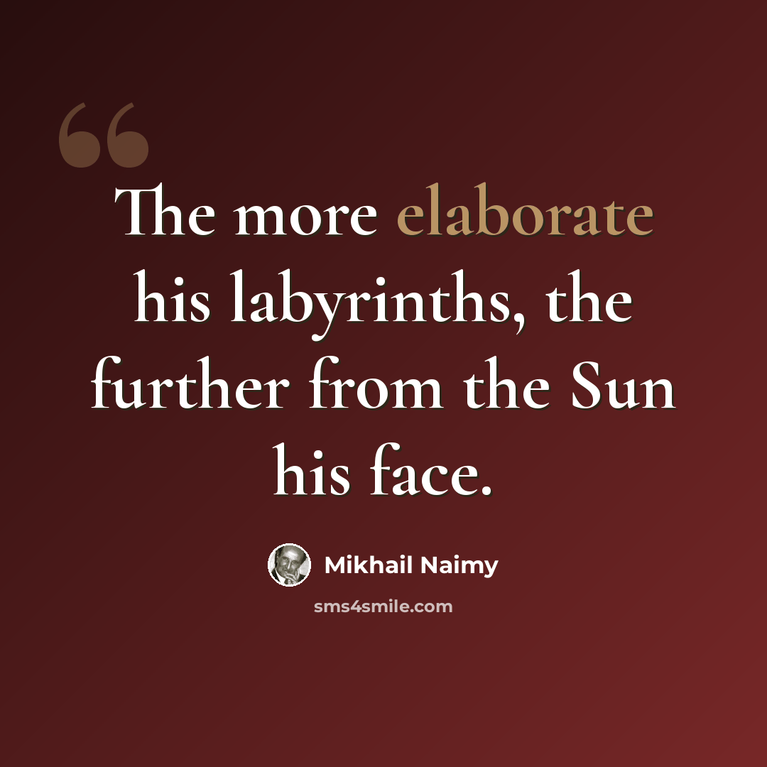 “The more elaborate his labyrinths, the further from the Sun his face.” quote by Mikhail Naimy
