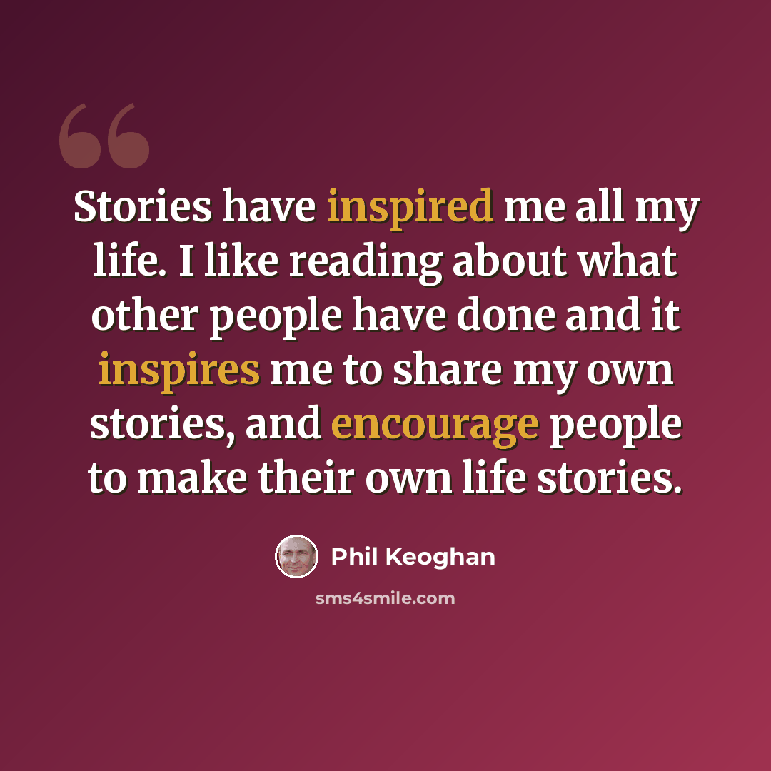“Stories have inspired me all my life. I like reading about what other people have done and it inspires me to share my own stories, and encourage people to make their own life stories.” quote by Phil Keoghan