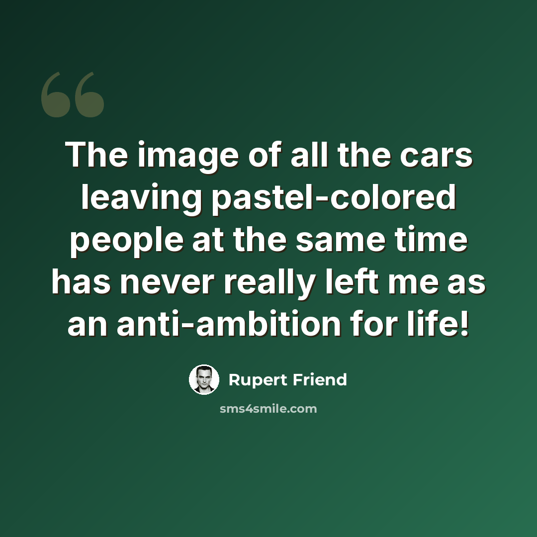 “The image of all the cars leaving pastel-colored people at the same time has never really left me as an anti-ambition for life!” quote by Rupert Friend
