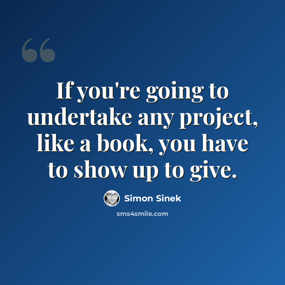 “If you're going to undertake any project, like a book, you have to show up to give.” quote by Simon Sinek