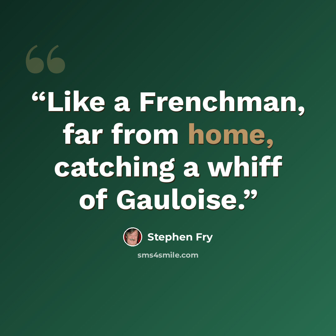 “Like a Frenchman, far from home, catching a whiff of Gauloise.” quote by Stephen Fry