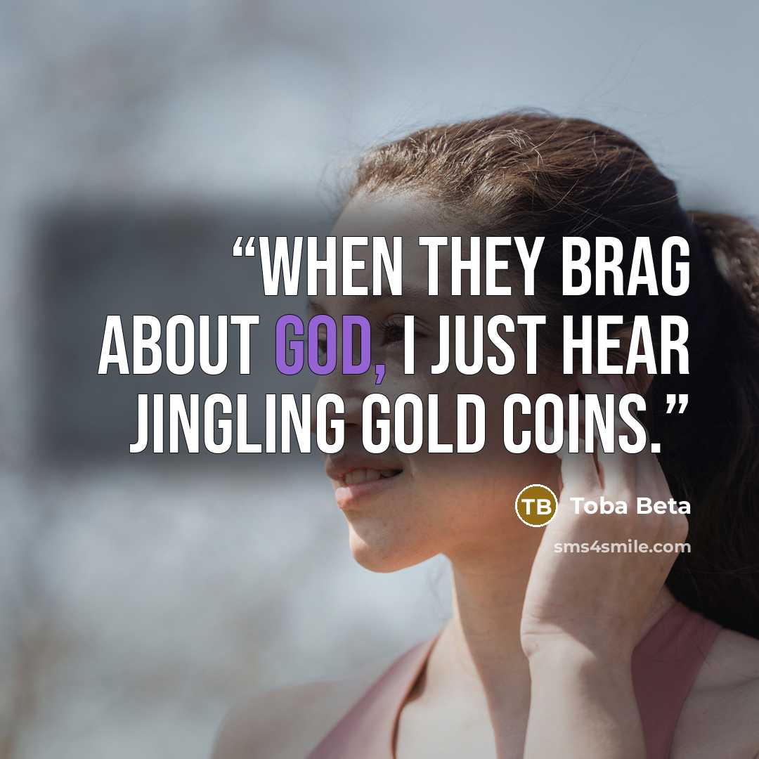 “When they brag about god, I just hear jingling gold coins.” quote by Toba Beta