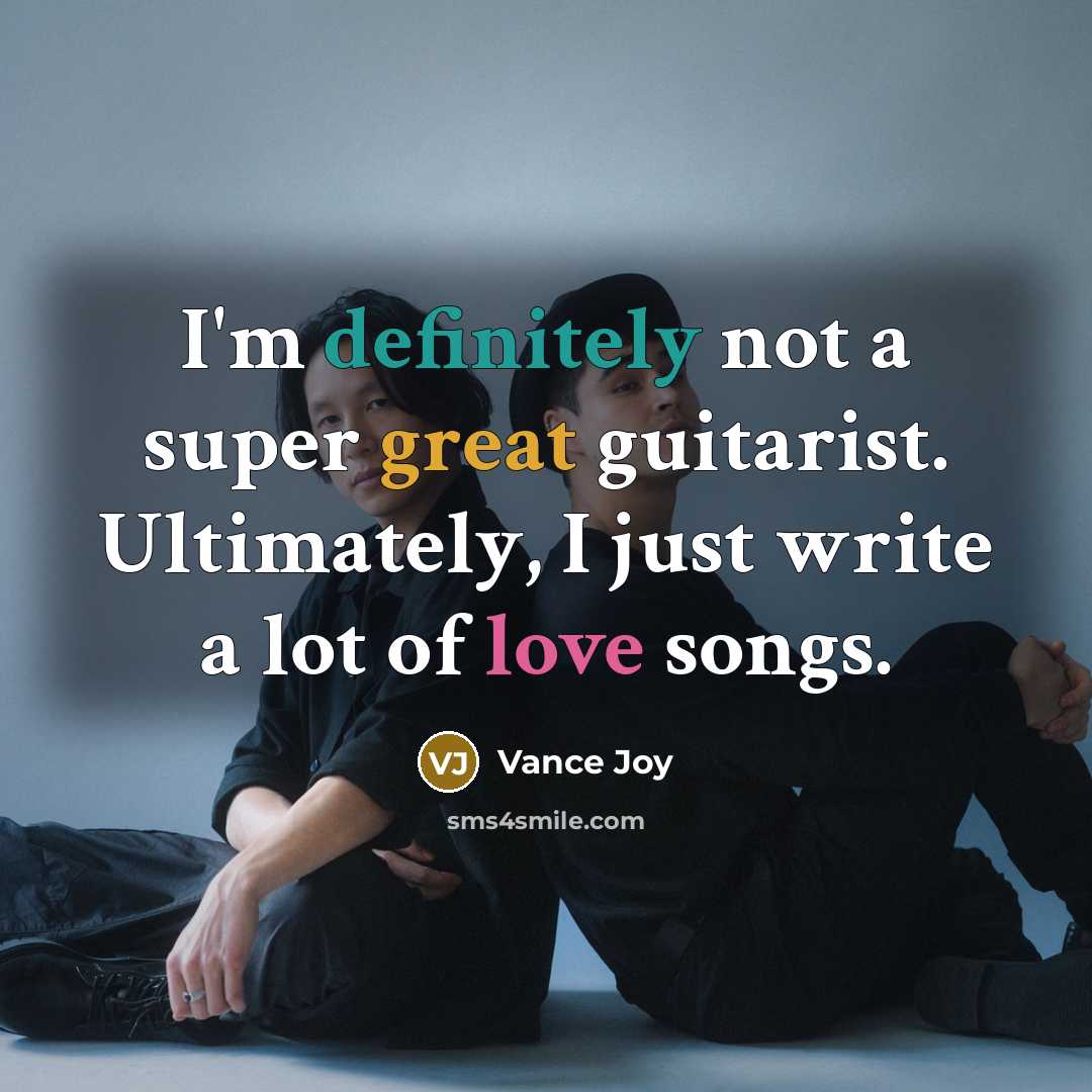 “I'm definitely not a super great guitarist. Ultimately, I just write a lot of love songs.” quote by Vance Joy