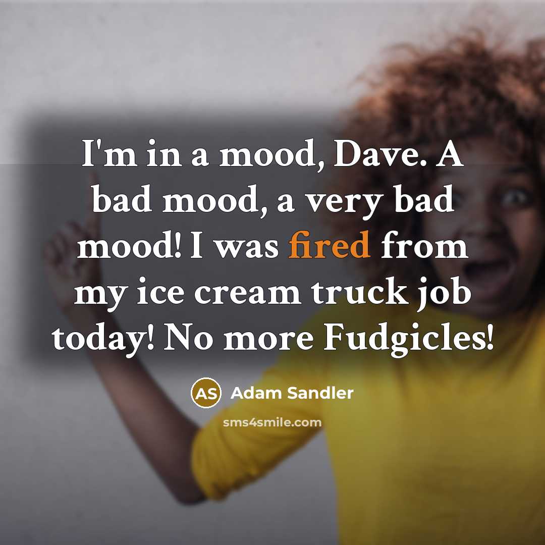 “I'm in a mood, Dave. A bad mood, a very bad mood! I was fired from my ice cream truck job today! No more Fudgicles!” quote by Adam Sandler