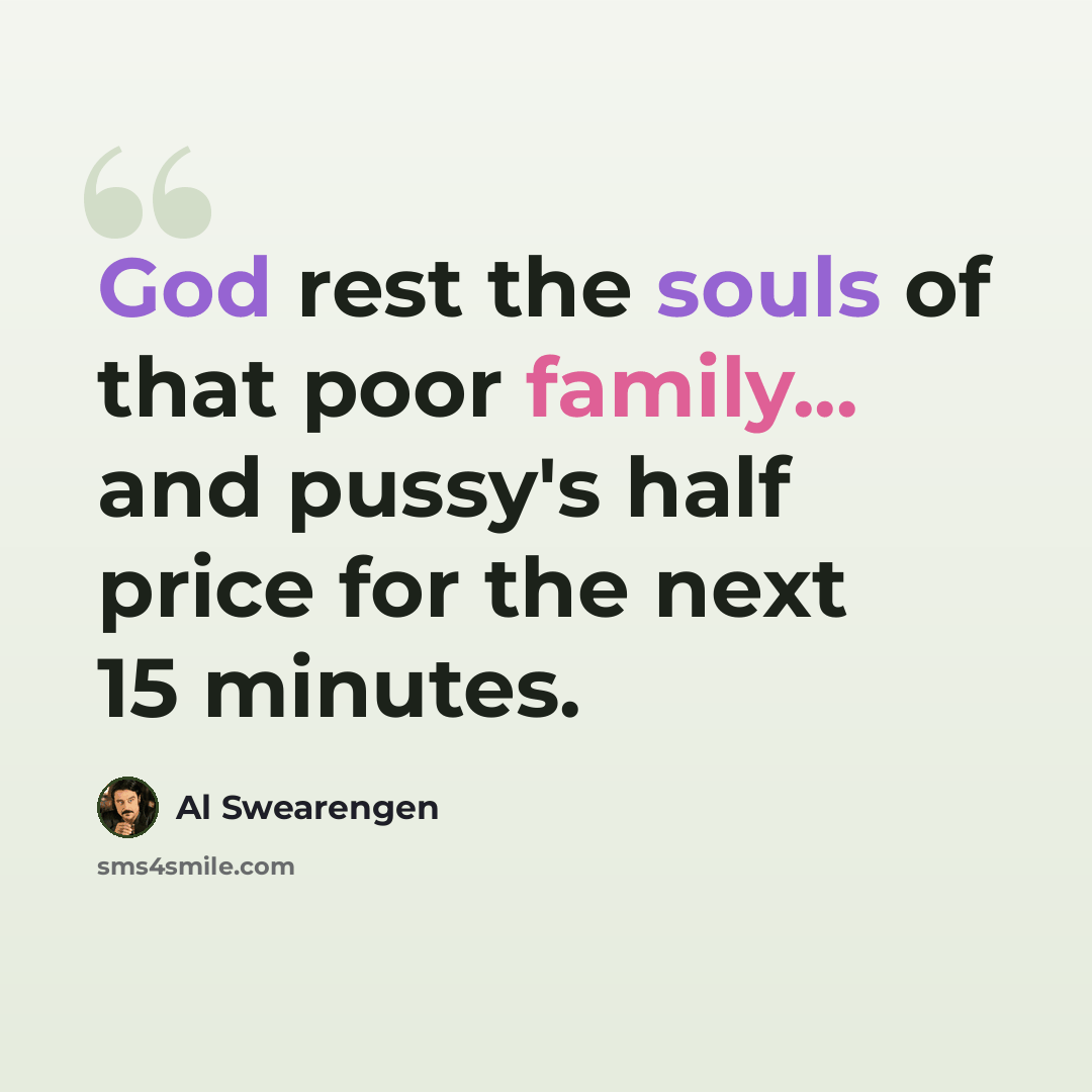 “God rest the souls of that poor family... and pussy's half price for the next 15 minutes.” quote by Al Swearengen