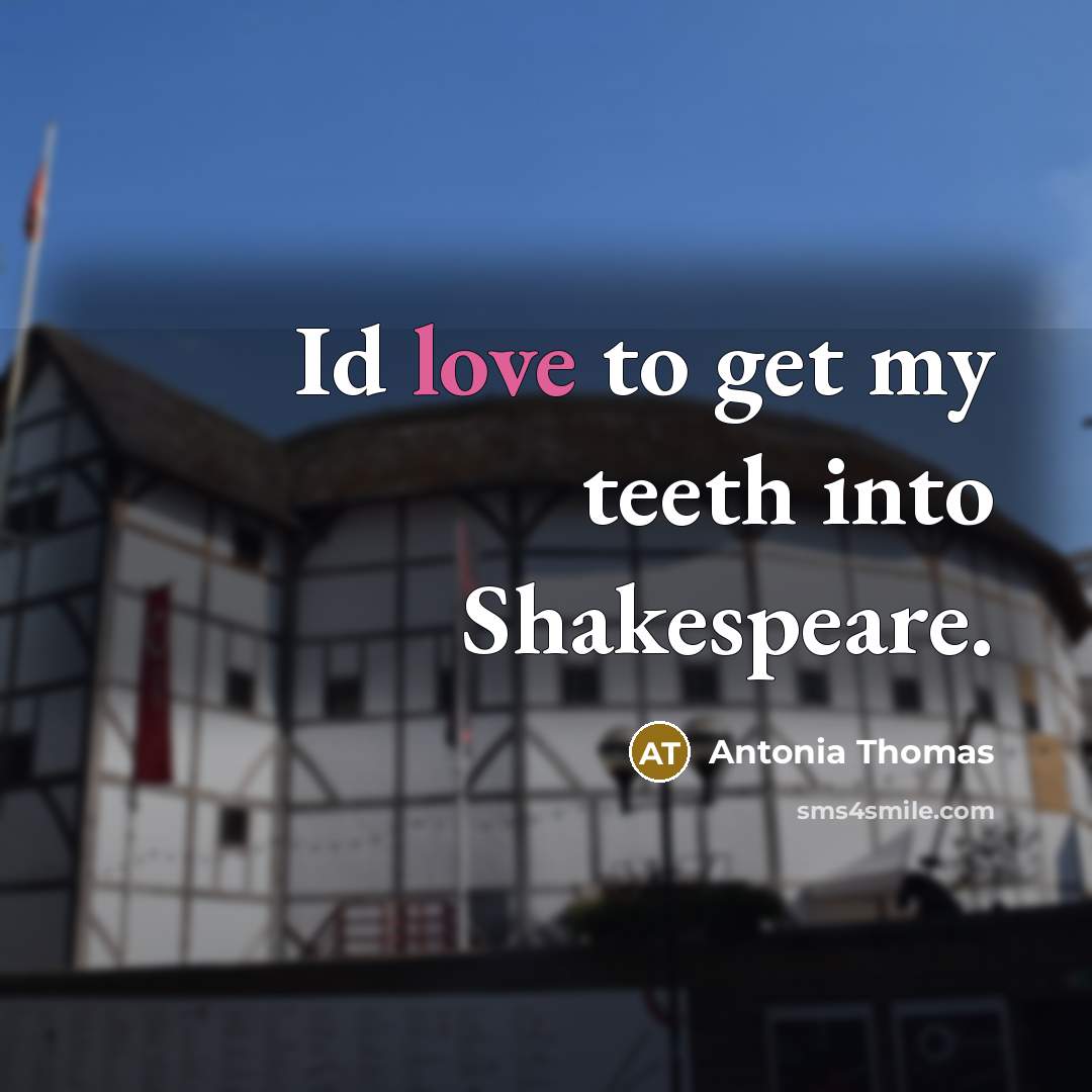 “Id love to get my teeth into Shakespeare.” quote by Antonia Thomas