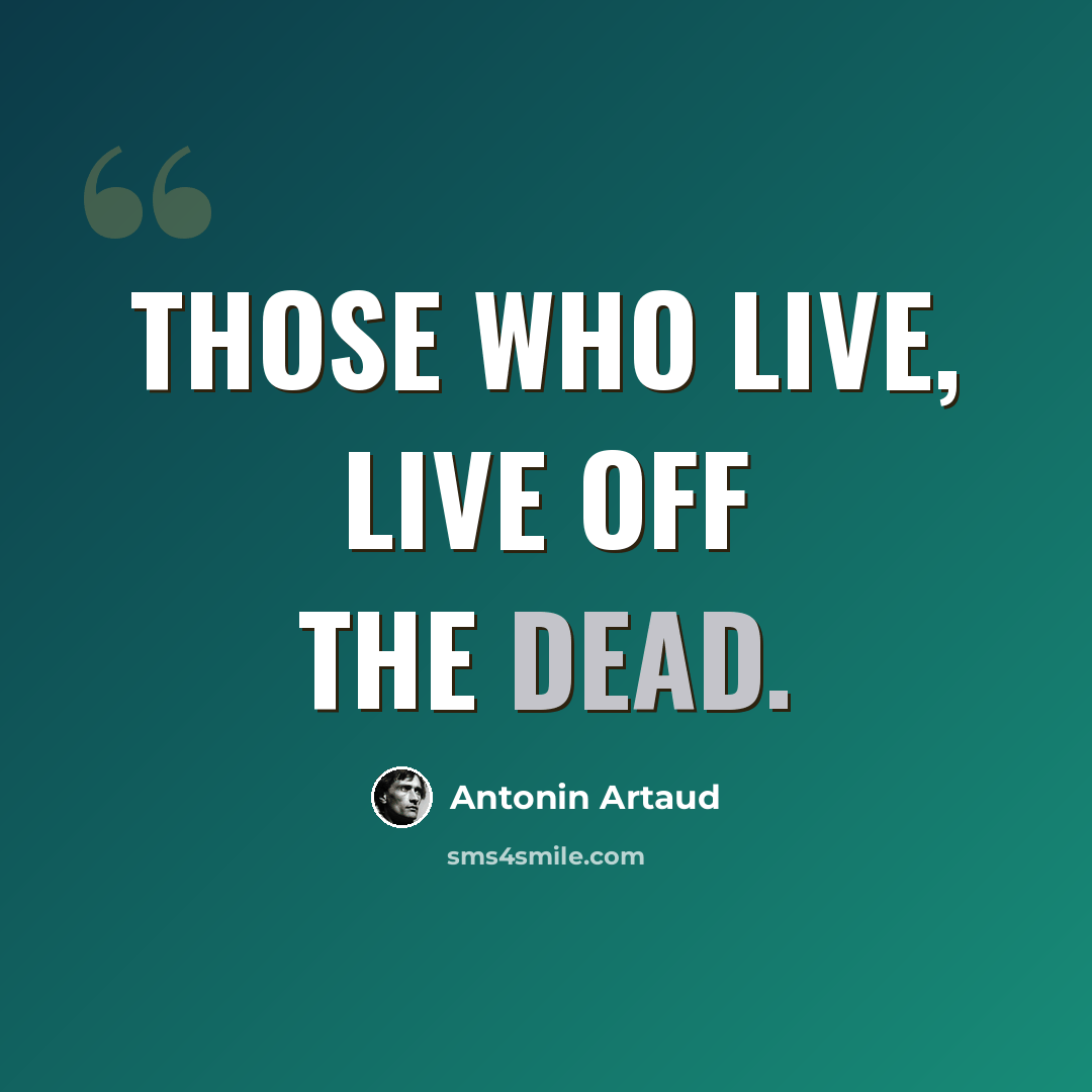 “Those who live, live off the dead.” quote by Antonin Artaud