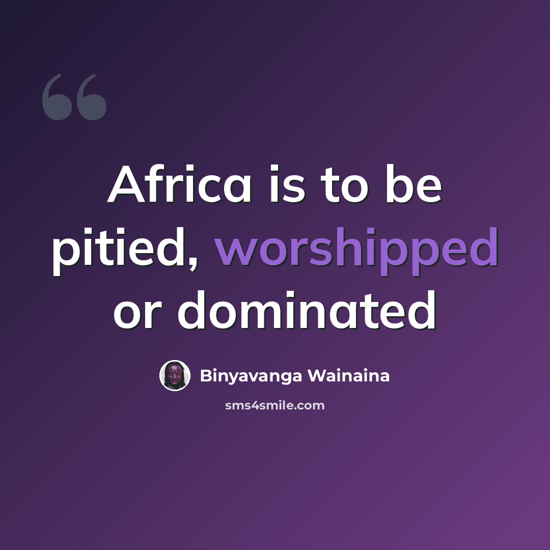 “Africa is to be pitied, worshipped or dominated” quote by Binyavanga Wainaina