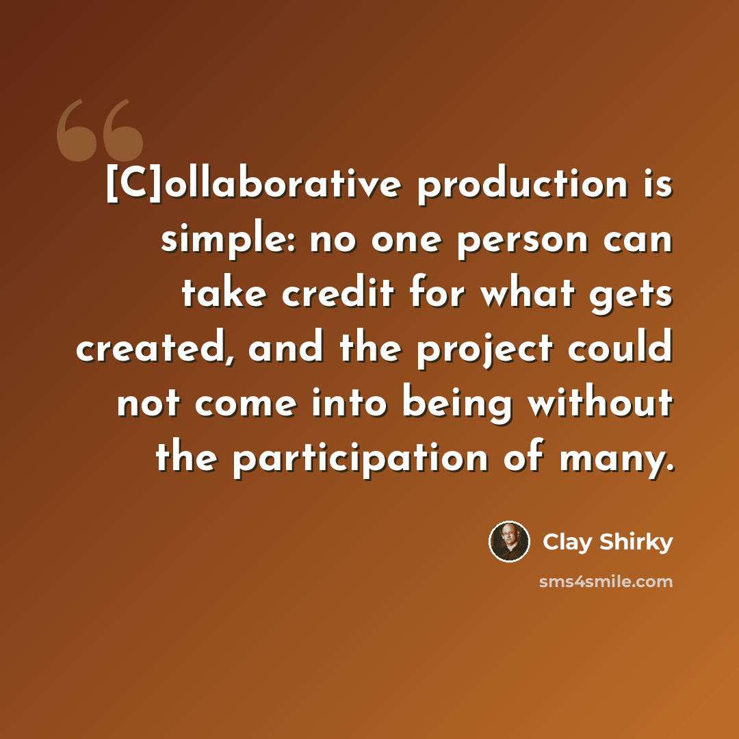 “[C]ollaborative production is simple: no one person can take credit for what gets created, and the project could not come into being without the participation of many.” quote by Clay Shirky