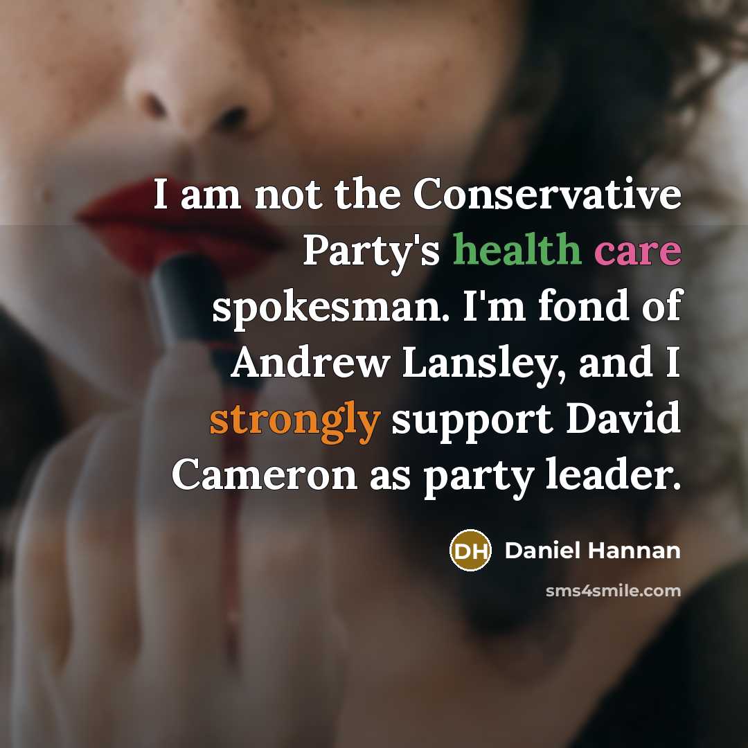 “I am not the Conservative Party's health care spokesman. I'm fond of Andrew Lansley, and I strongly support David Cameron as party leader.” quote by Daniel Hannan