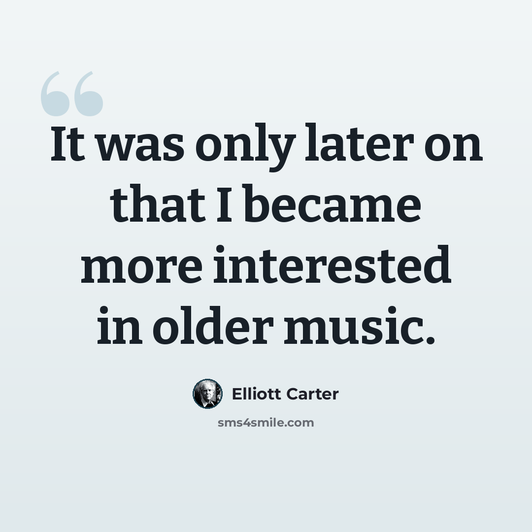 “It was only later on that I became more interested in older music.” quote by Elliott Carter