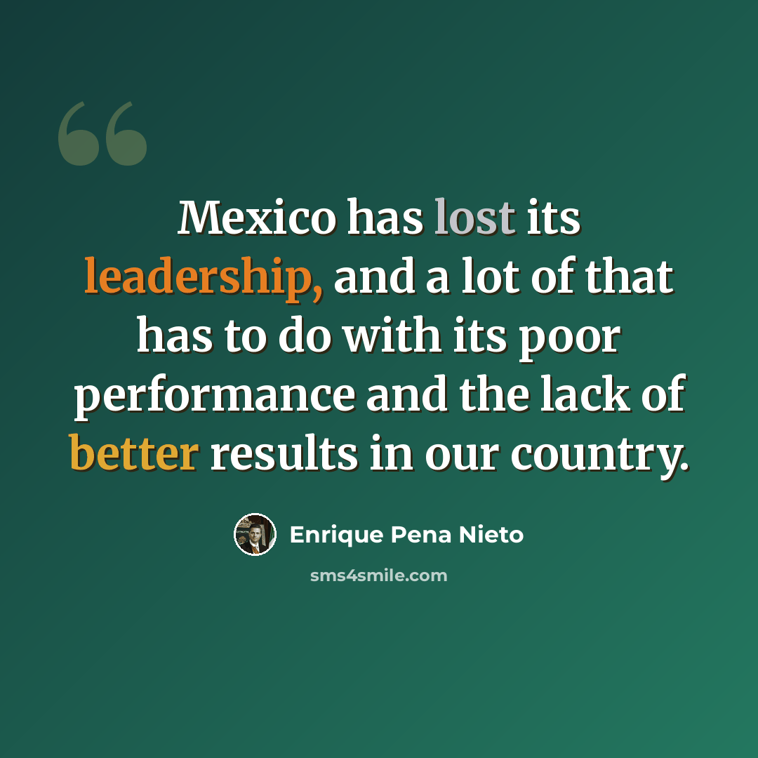 “Mexico has lost its leadership, and a lot of that has to do with its poor performance and the lack of better results in our country.” quote by Enrique Pena Nieto