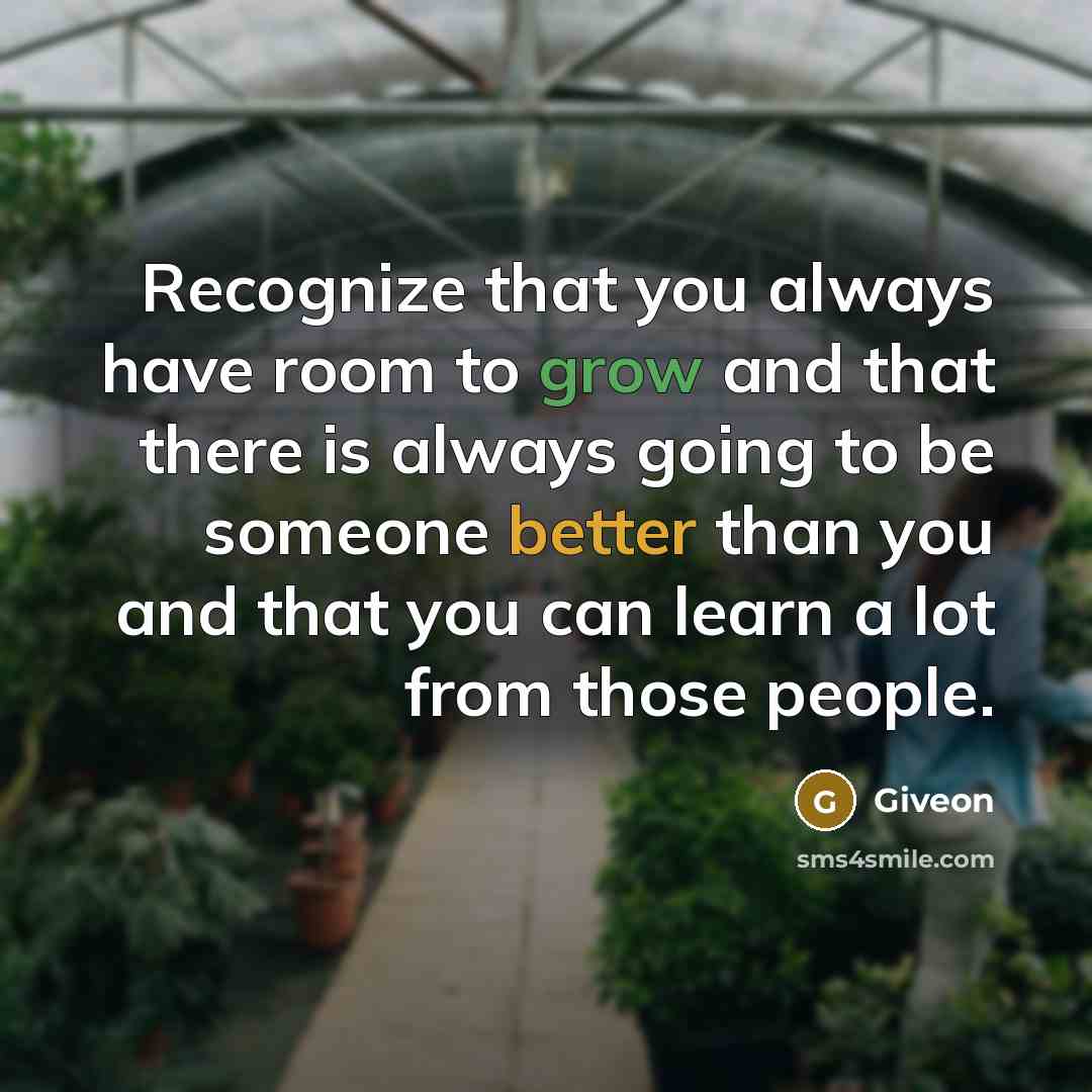 “Recognize that you always have room to grow and that there is always going to be someone better than you and that you can learn a lot from those people.” quote by Giveon