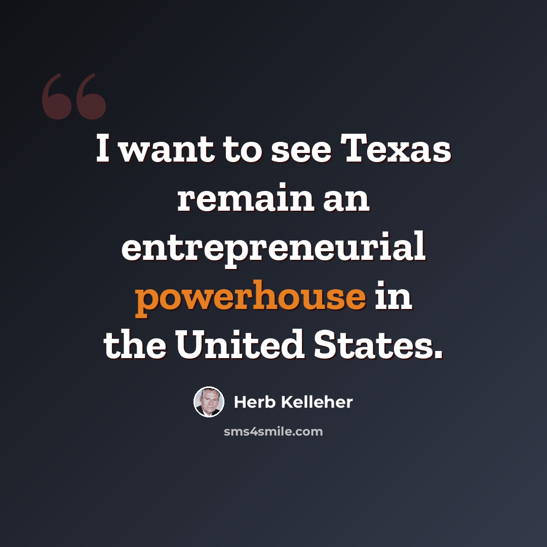 “I want to see Texas remain an entrepreneurial powerhouse in the United States.” quote by Herb Kelleher