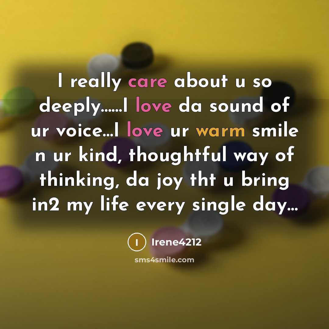 “I really care about u so deeply……I love da sound of ur voice…I love ur warm smile n ur kind, thoughtful way of thinking, da joy tht u bring in2 my life every single day…” quote by Irene4212