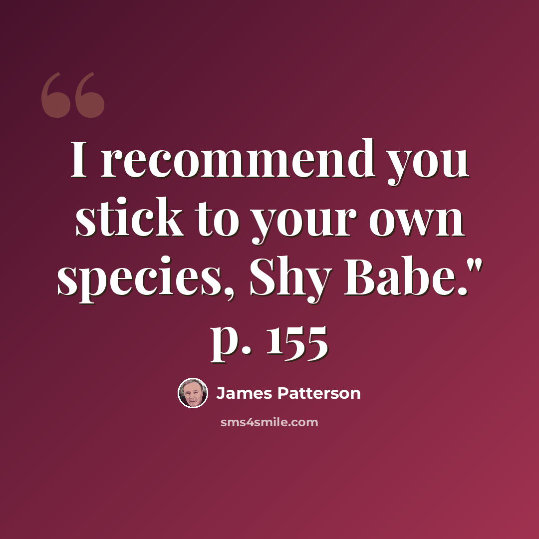 “I recommend you stick to your own species, Shy Babe." p. 155” quote by James Patterson