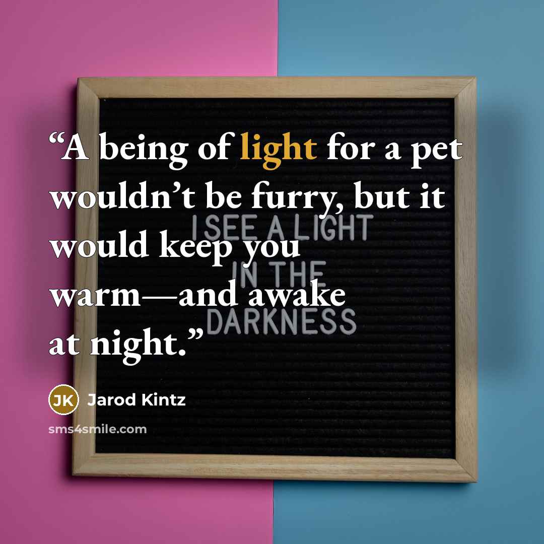 “A being of light for a pet wouldn’t be furry, but it would keep you warm—and awake at night.” quote by Jarod Kintz