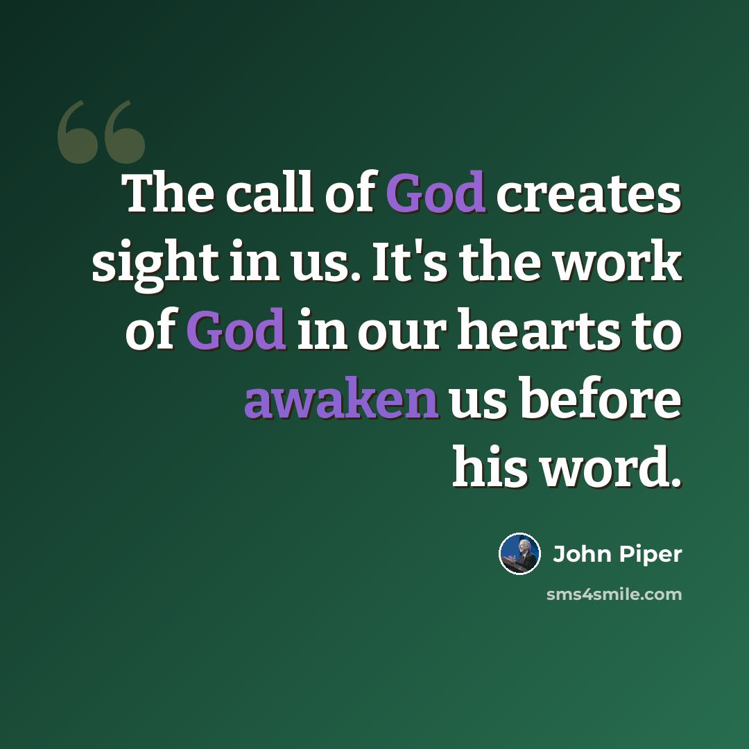 “The call of God creates sight in us. It's the work of God in our hearts to awaken us before his word.” quote by John Piper