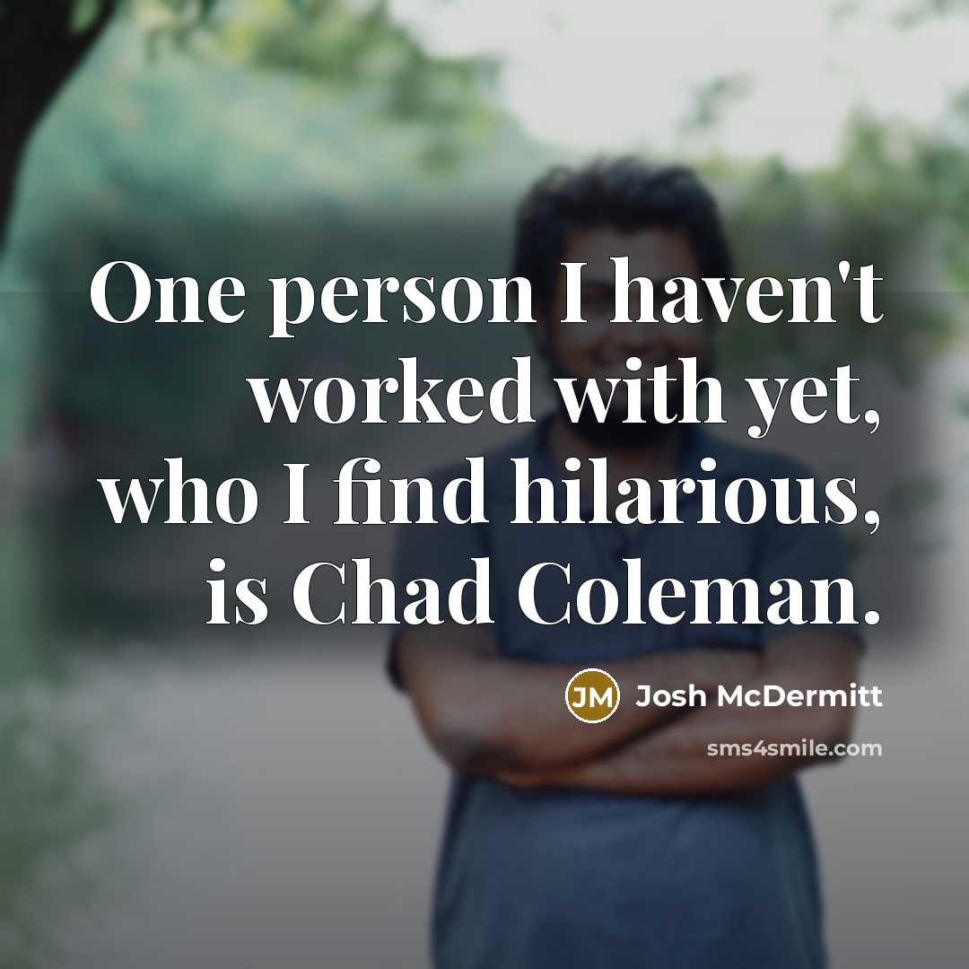 “One person I haven't worked with yet, who I find hilarious, is Chad Coleman.” quote by Josh McDermitt