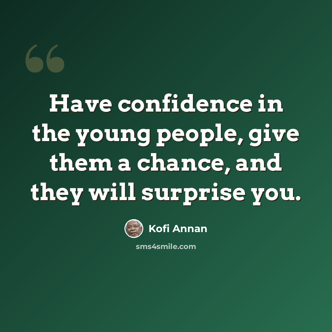 “Have confidence in the young people, give them a chance, and they will surprise you.” quote by Kofi Annan