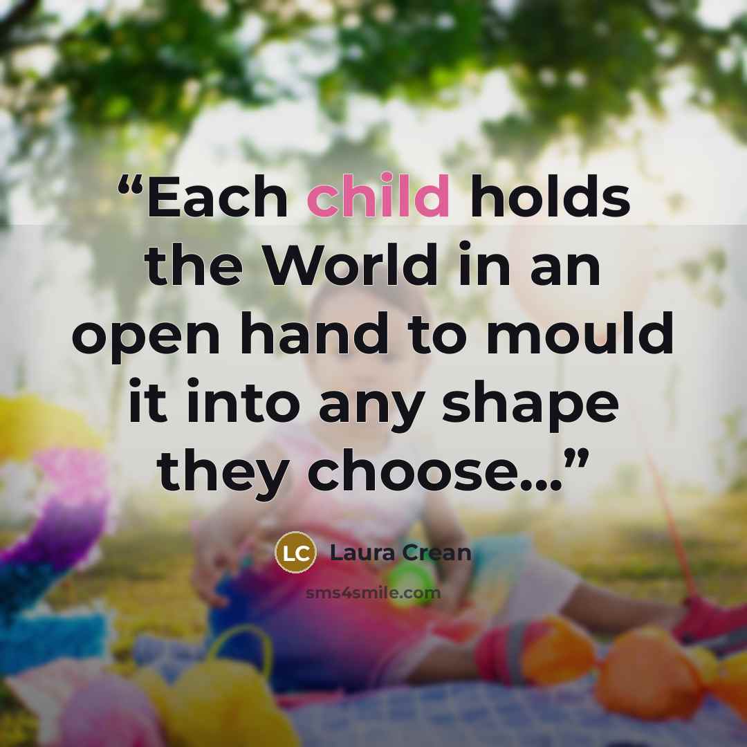 “Each child holds the World in an open hand to mould it into any shape they choose...” quote by Laura Crean