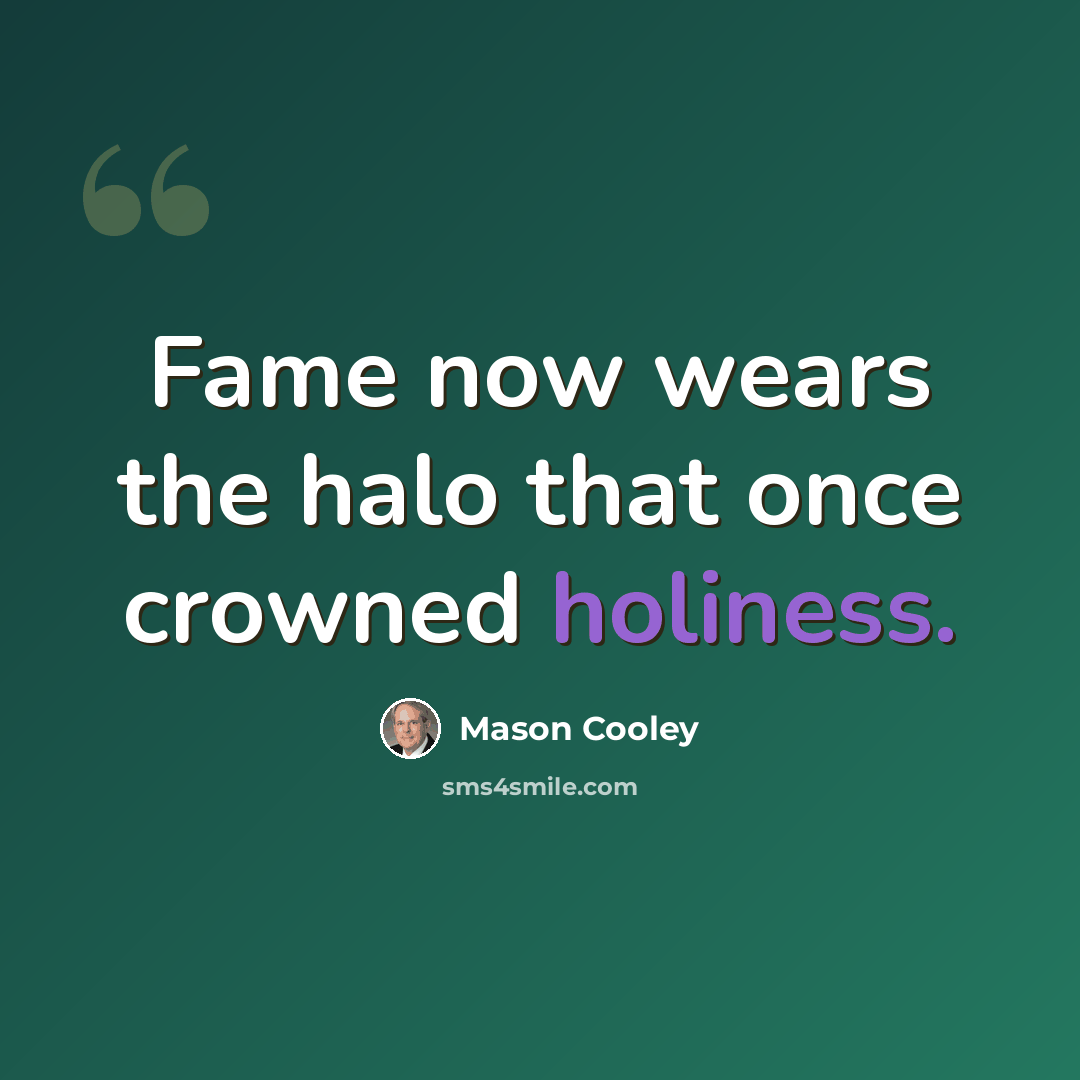 “Fame now wears the halo that once crowned holiness.” quote by Mason Cooley