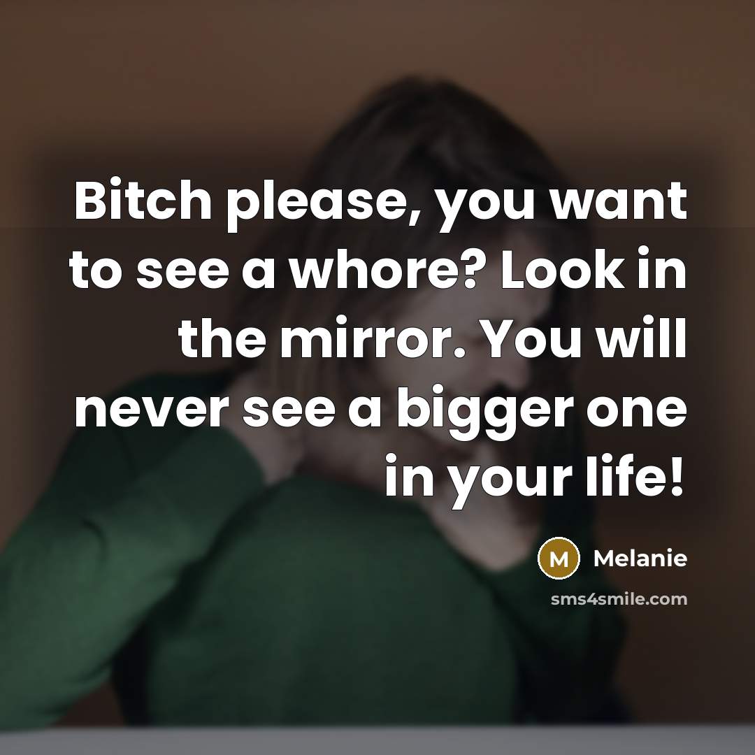 “Bitch please, you want to see a whore? Look in the mirror. You will never see a bigger one in your life!” quote by Melanie