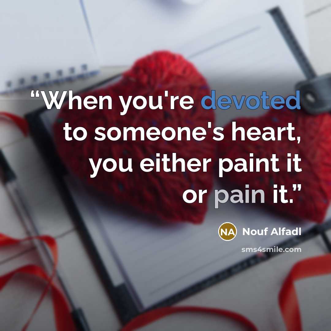 “When you're devoted to someone's heart, you either paint it or pain it.” quote by Nouf Alfadl