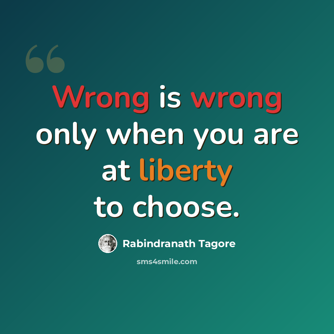 “Wrong is wrong only when you are at liberty to choose.” quote by Rabindranath Tagore