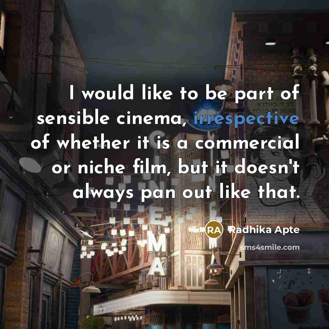 “I would like to be part of sensible cinema, irrespective of whether it is a commercial or niche film, but it doesn't always pan out like that.” quote by Radhika Apte
