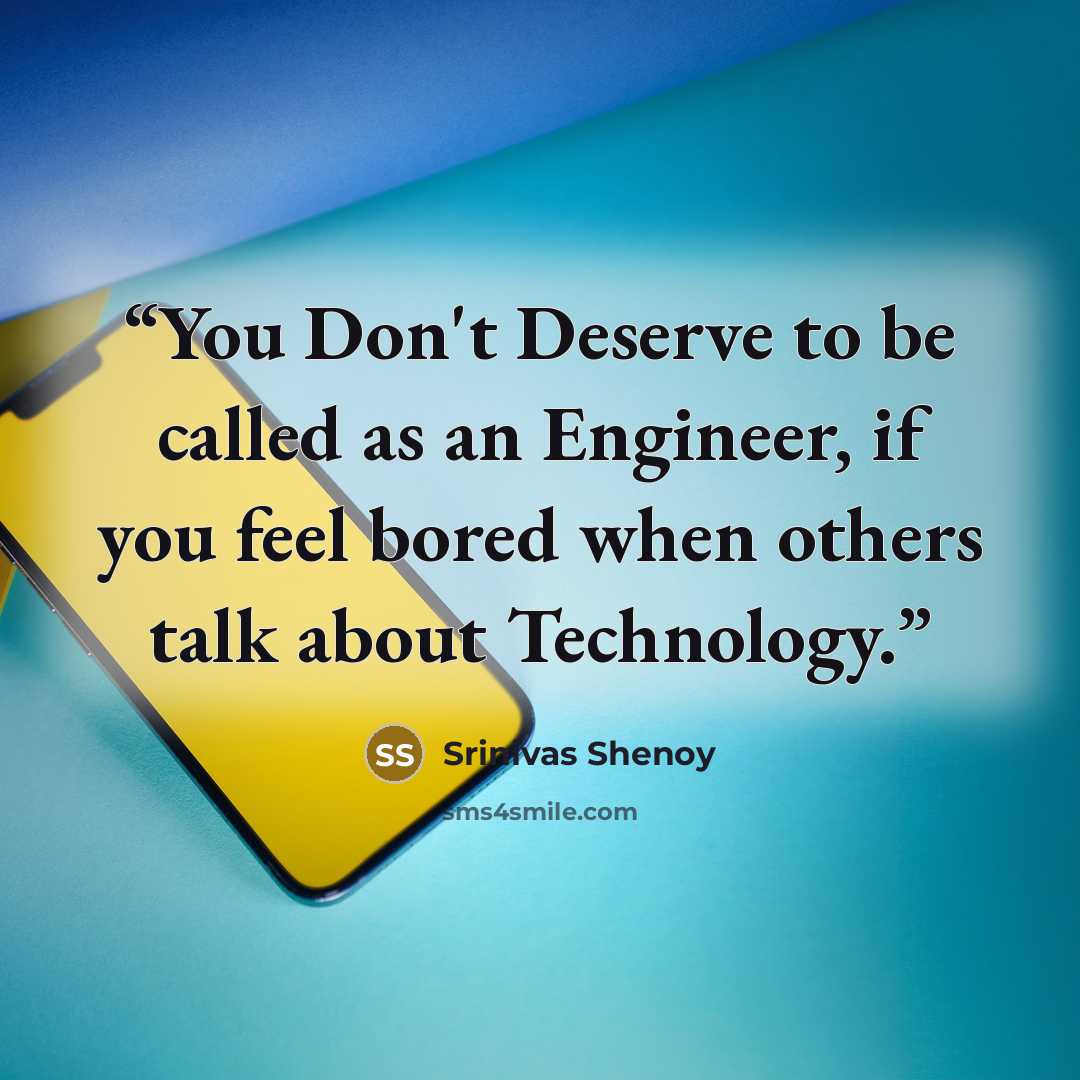 “You Don't Deserve to be called as an Engineer, if you feel bored when others talk about Technology.” quote by Srinivas Shenoy