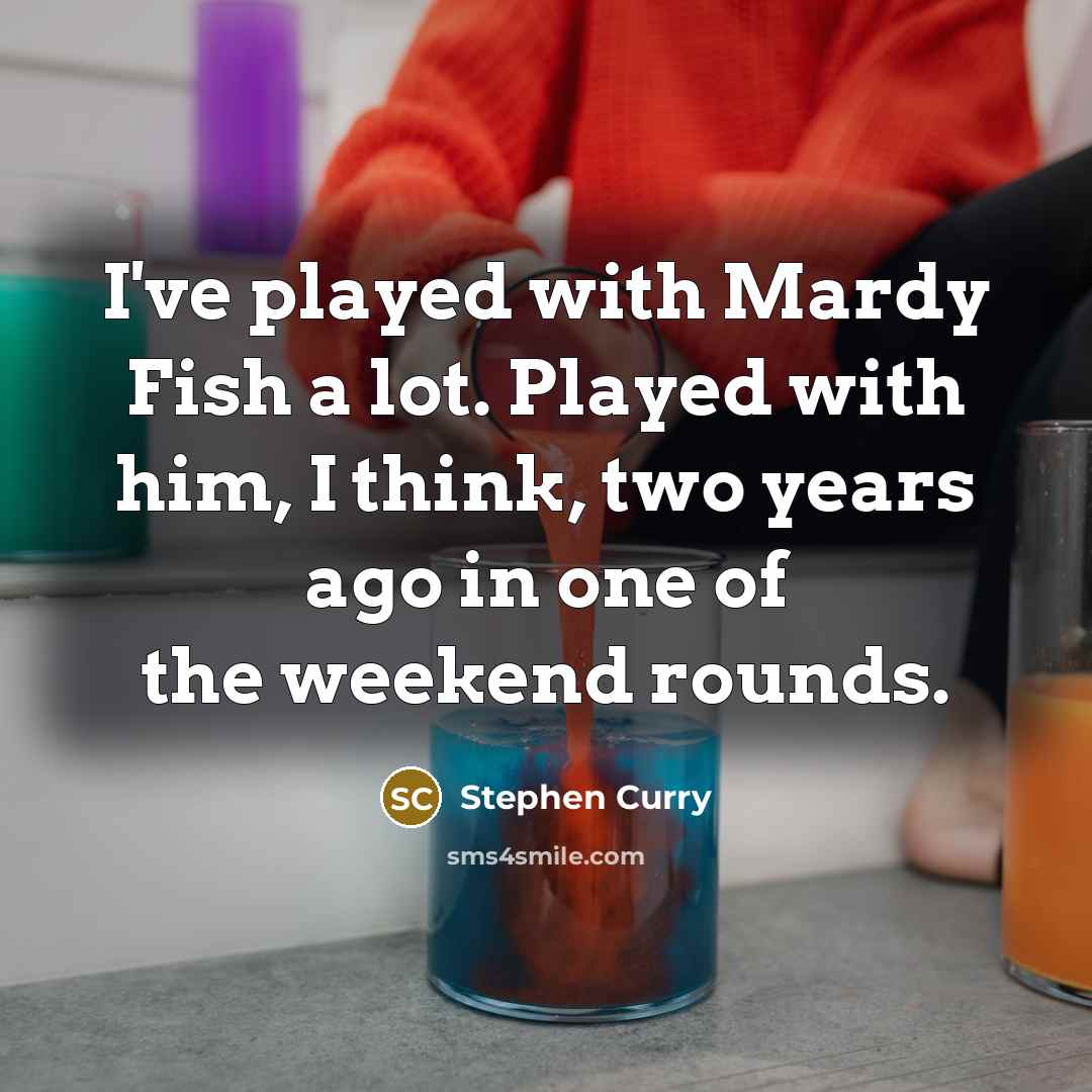 “I've played with Mardy Fish a lot. Played with him, I think, two years ago in one of the weekend rounds.” quote by Stephen Curry