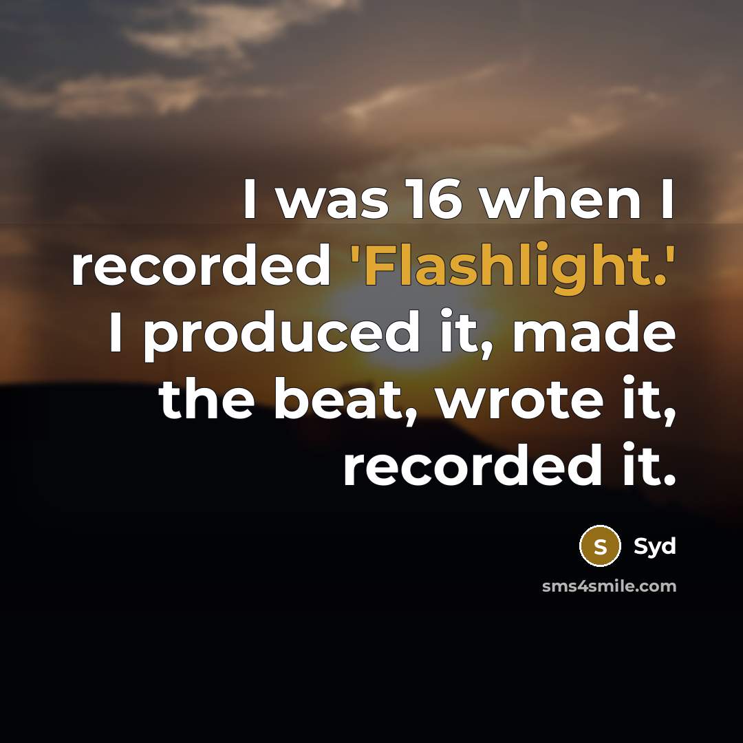 “I was 16 when I recorded 'Flashlight.' I produced it, made the beat, wrote it, recorded it.” quote by Syd