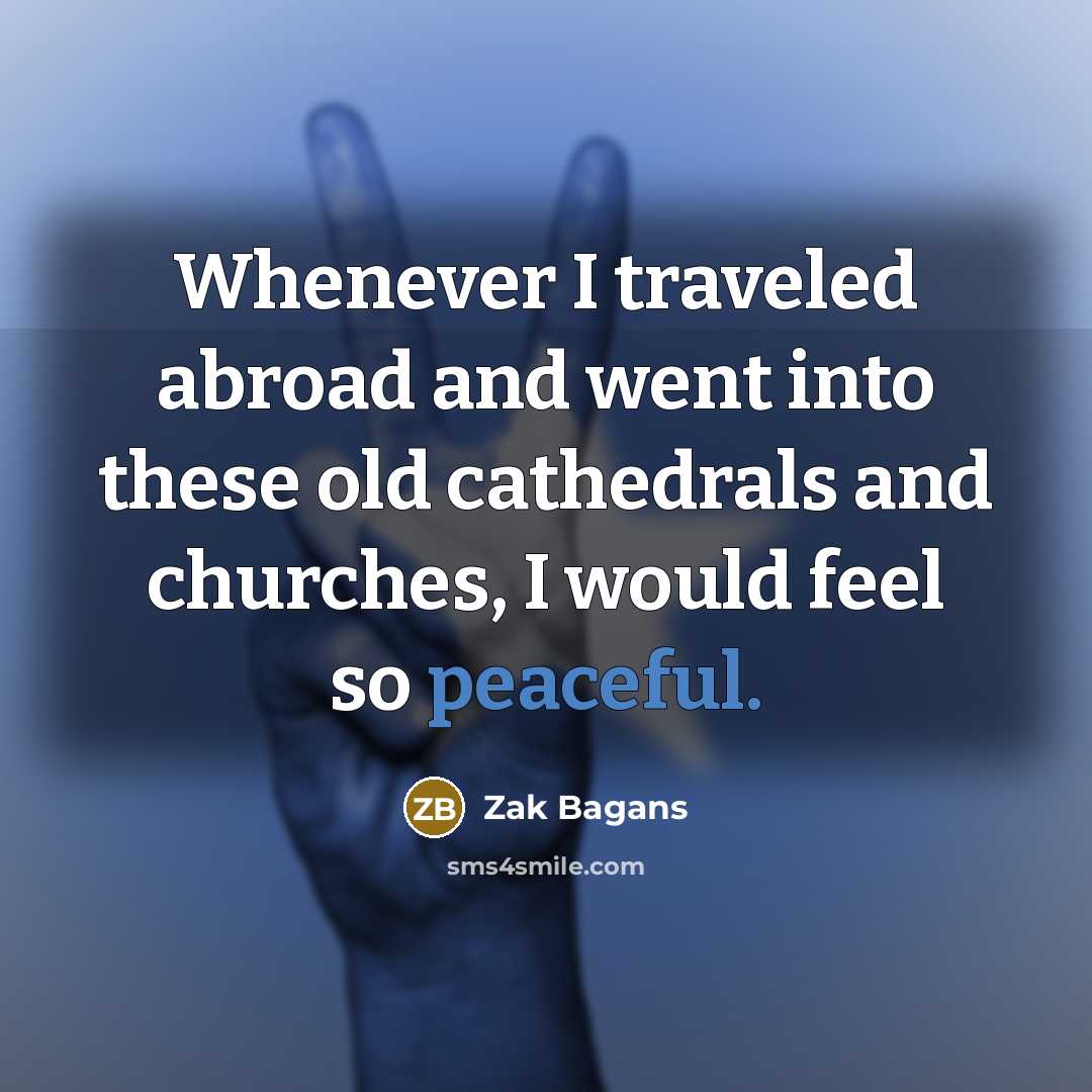 “Whenever I traveled abroad and went into these old cathedrals and churches, I would feel so peaceful.” quote by Zak Bagans