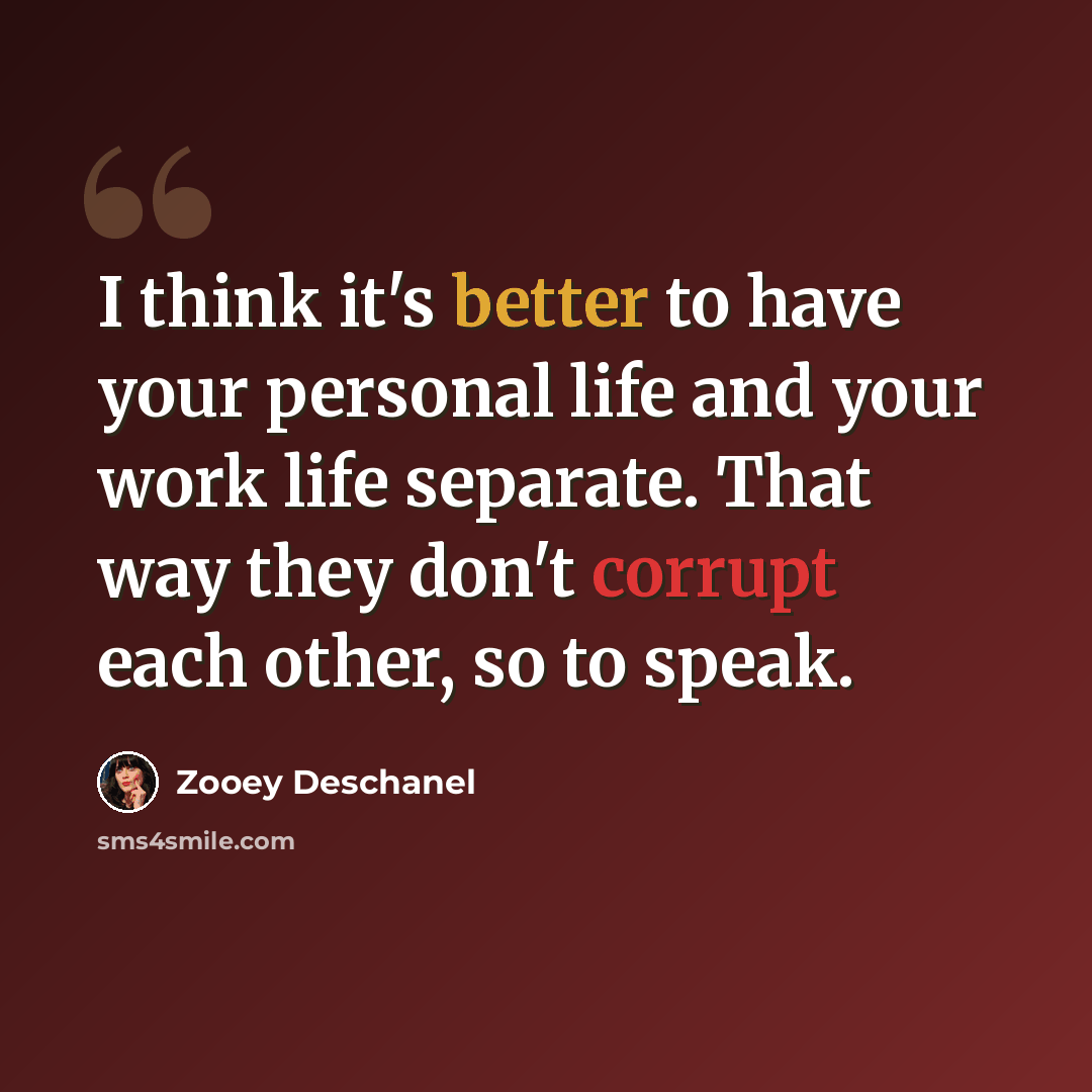 “I think it's better to have your personal life and your work life separate. That way they don't corrupt each other, so to speak.” quote by Zooey Deschanel