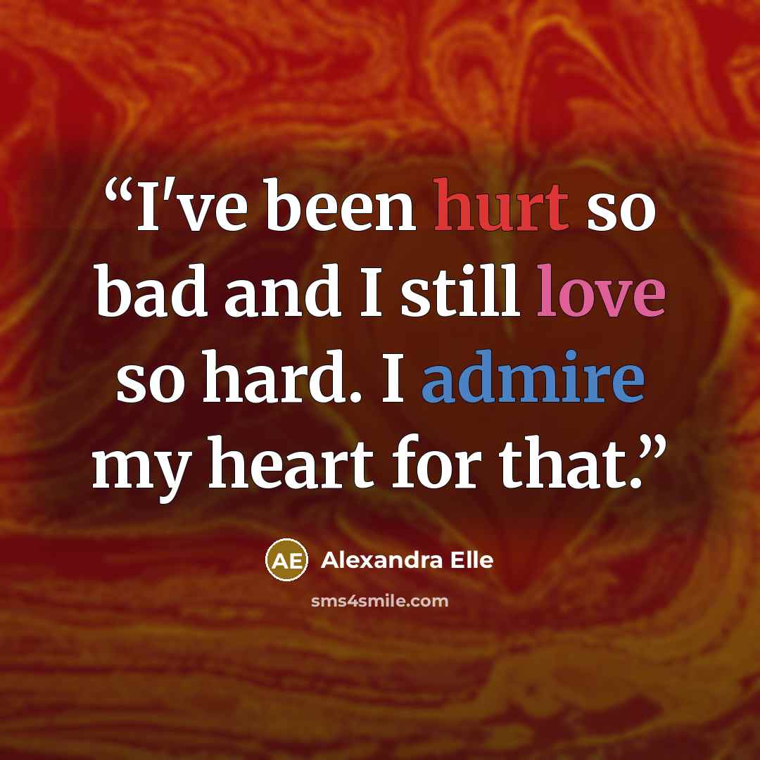 “I've been hurt so bad and I still love so hard. I admire my heart for that.” quote by Alexandra Elle
