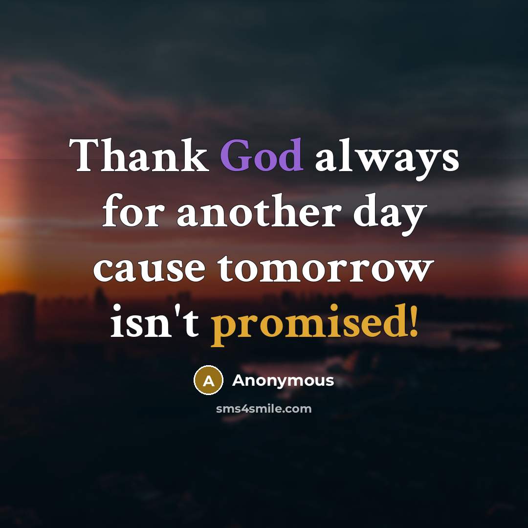 “Thank God always for another day cause tomorrow isn't promised!” quote by Anonymous